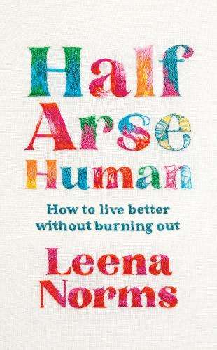 Half-Arse Human: How to live better without burning out - Leena Norms