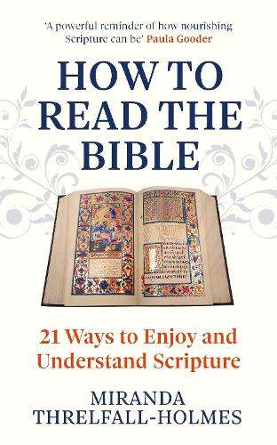 How to Read the Bible: 21 Ways to Enjoy and Understand Scripture - Miranda Threlfall-Holmes