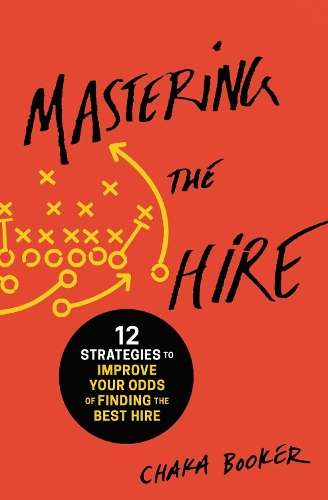 Mastering the Hire: 12 Strategies to Improve Your Odds of Finding th - Chaka Booker