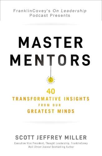 Master Mentors: 30 Transformative Insights from Our Greatest Minds - Scott Jeffrey Miller