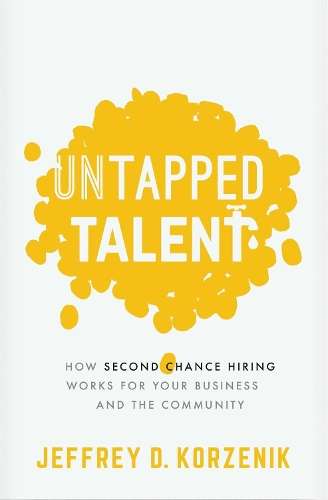 Untapped Talent: How Second Chance Hiring Works for Your Business an - Jeffrey D. Korzenik