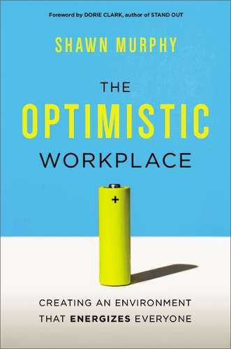 Optimistic Workplace, The: Creating an Environment That Energizes Ev - Shawn Murphy