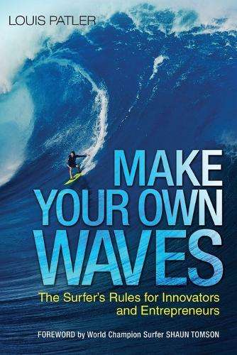 Make Your Own Waves: The Surfer's Rules for Innovators and Entrepren - Louis Patler