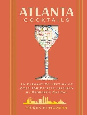 Atlanta Cocktails: An Elegant Collection of Over 100 Recipes Inspire - Trisha Pintavorn