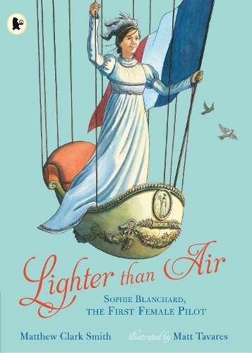 Lighter than Air: Sophie Blanchard the First Female Pilot - Matthew Clark Smith