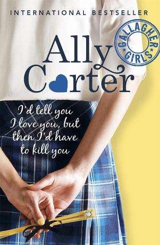 Gallagher Girls: I'd Tell You I Love You But Then I'd Have To Kill Y - Ally Carter