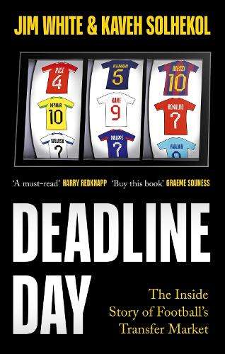 Deadline Day: The Inside Story of Footballâs Transfer Market - Jim White