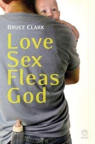 Love Sex Fleas God: Confessions of a Stay-at-home Dad - Clark, Bruce