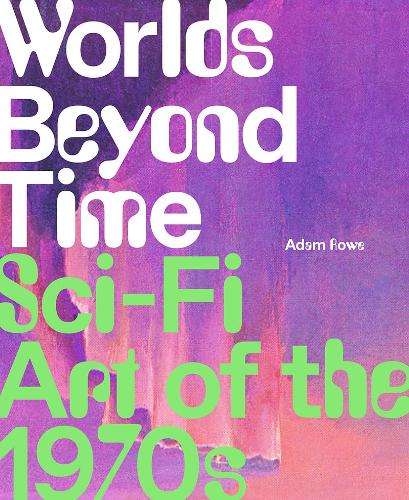Worlds Beyond Time: Sci-Fi Art of the 1970s - Adam Rowe