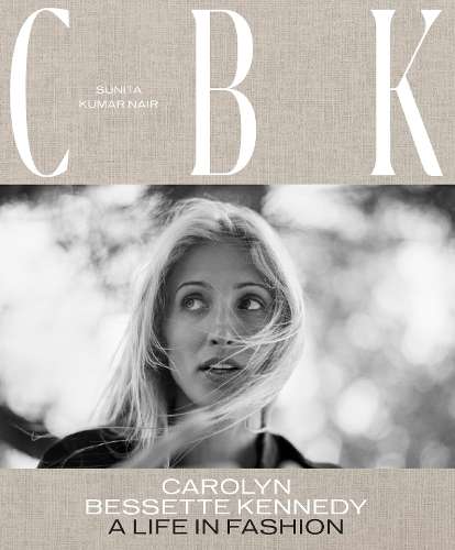CBK: Carolyn Bessette Kennedy: A Life in Fashion - Sunita Kumar Nair