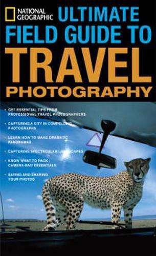 National Geographic Ultimate Field Guide To Travel Photography - National Geographic