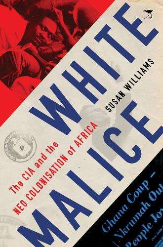White Malice: The CIA and the Neocolonization of Africa - Susan Williams
