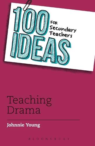 100 Ideas for Secondary Teachers: Teaching Drama - Johnnie Young