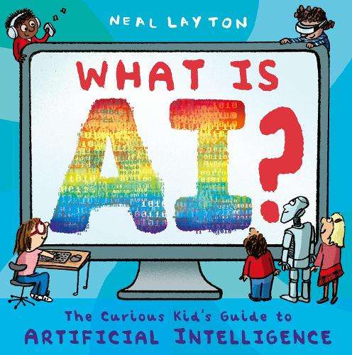 What is AI?: The curious kid's guide to artificial intelligence - Neal Layton