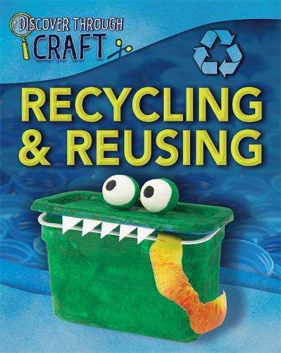 Discover Through Craft: Recycling and Reusing - Louise Spilsbury