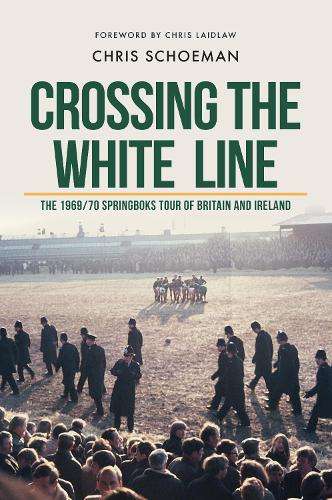 Crossing the White Line: The 1969/70 Springboks Tour of Britain and  - Chris Schoeman
