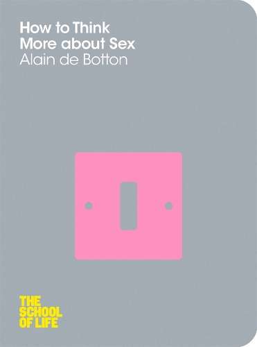 How To Think More About Sex - Alain de Botton