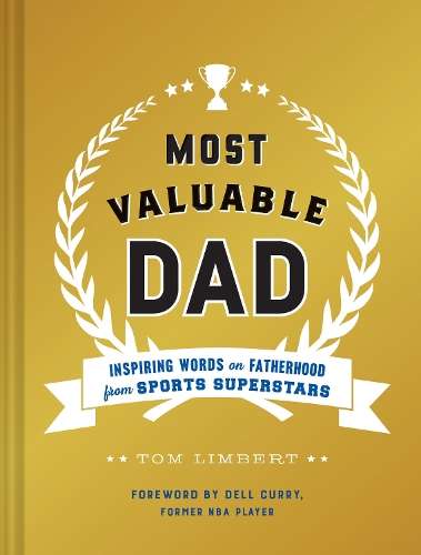 Most Valuable Dad: Inspiring Words on Fatherhood from Sports Superst - Tom Limbert