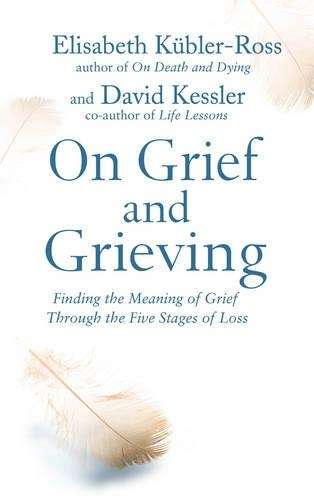 On Grief and Grieving: Finding the Meaning of Grief Through the Five - Elisabeth Kubler-Ross, David
