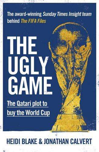 Ugly Game, The: The Qatari Plot to Buy the World Cup - Heidi Blake