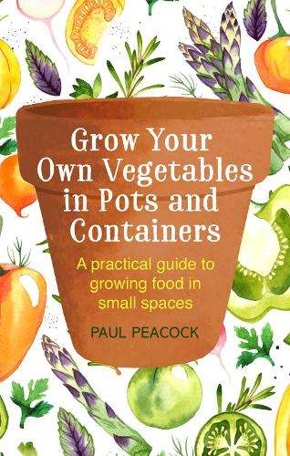 Grow Your Own Vegetables in Pots and Containers: A practical guide t - Paul Peacock