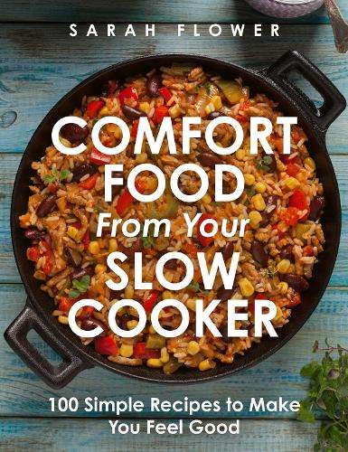 Comfort Food from Your Slow Cooker: Simple Recipes to Make You Feel  - Sarah Flower