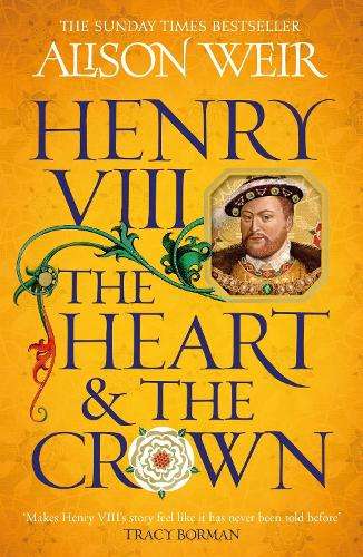 Henry VIII: The Heart and the Crown: 'this novel makes Henry VIIIâ - Alison Weir