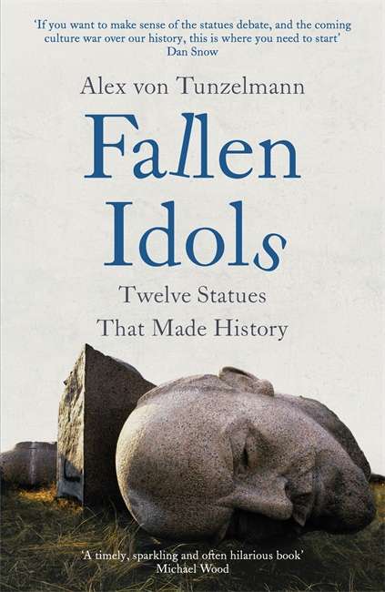 Fallen Idols: History is not erased when statues are pulled down. It - Alex von Tunzelmann