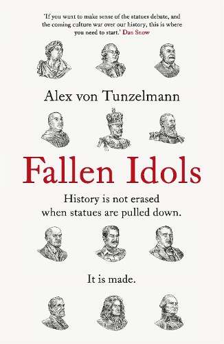 Fallen Idols: History is not erased when statues are pulled down. It - Alex von Tunzelmann