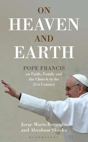 On Heaven and Earth - Pope Francis on Faith Family and the Church in - Jorge Mario Bergoglio