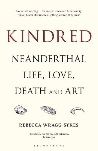 Kindred: Neanderthal Life, Love, Death and Art - Rebecca Wragg Sykes