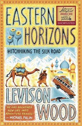 Eastern Horizons: Shortlisted for the 2018 Edward Stanford Award - Levison Wood