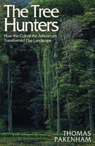Tree Hunters, The: How the Cult of the Arboretum Transformed Our Lan - Thomas Pakenham
