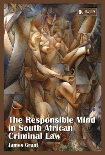 The responsible mind in South African criminal law - James Grant