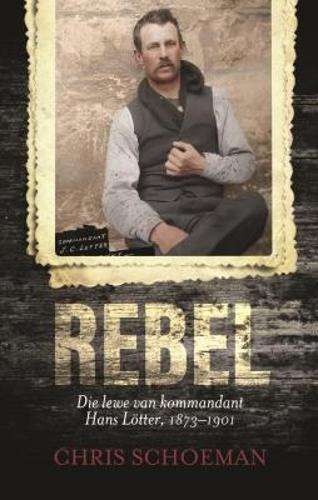 Rebel: Die lewe van kommandant Hans LÃ¶tter 1873-1901 - Schoeman, Chris
