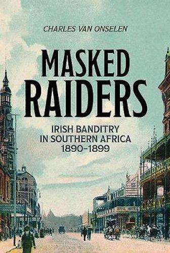 Masked Raiders: Irish Banditry in Southern Africa, 1880-1899 (second - Van Onselen, Charles