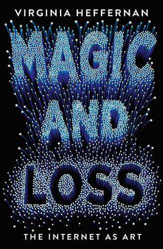 Magic and Loss: The Internet as Art - Virginia Heffernan