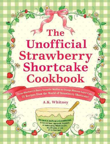 Unofficial Strawberry Shortcake Cookbook, The: From Blueberry's Berr - A.K. Whitney