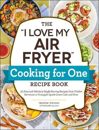 I Love My Air Fryer Cooking for One Recipe Book, The: 175 Easy and D - Heather Johnson