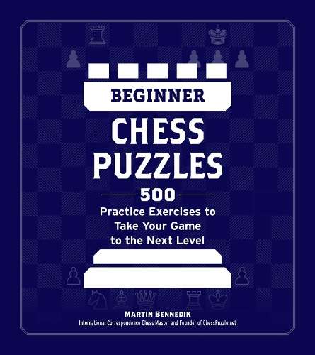 Beginner Chess Puzzles: 500 Practice Exercises to Take Your Game to  - Martin Bennedik