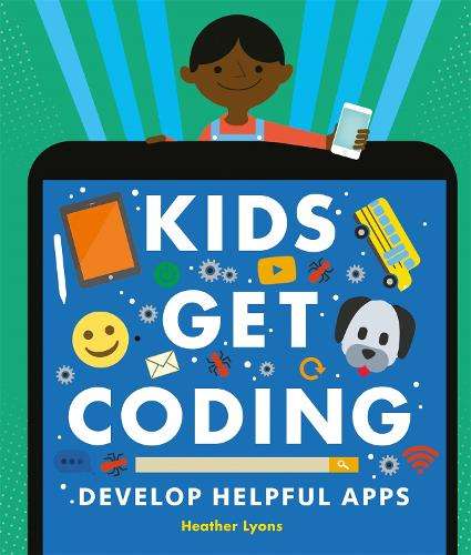 Kids Get Coding: Develop Helpful Apps - Heather Lyons