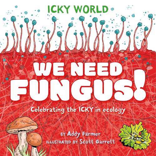 Icky World: We Need FUNGUS!: Celebrating the icky but important part - Scott Garrett