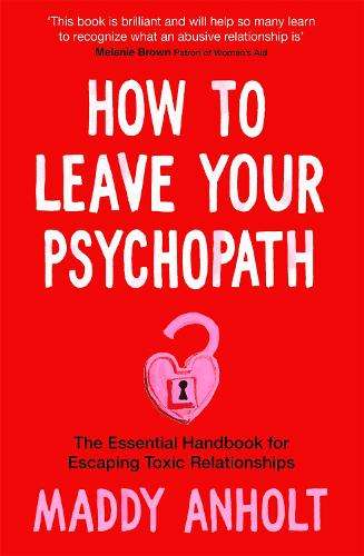 How to Leave Your Psychopath: The Essential Handbook for Escaping To - Maddy Anholt