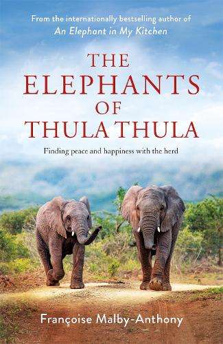 Elephants of Thula Thula, The: Finding peace and happiness with the  - FranÃ§oise Malby-Anthony