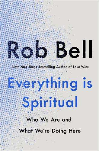 Everything is Spiritual: A Brief Guide to Who We Are and What We're  - Rob Bell