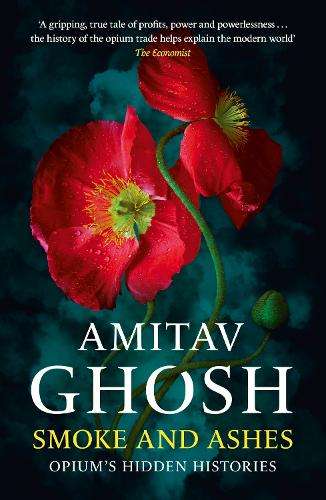 Smoke And Ashes: Opium's Hidden Histories - Amitav Ghosh