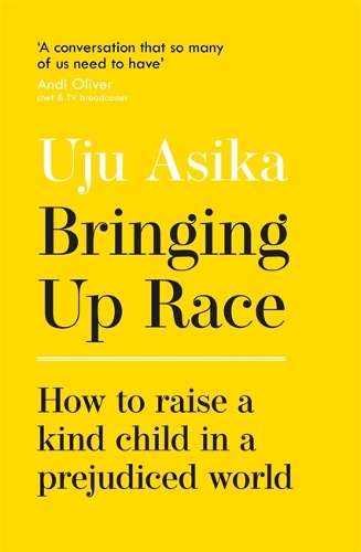 Bringing Up Race: How to Raise a Kind Child in a Prejudiced World - Uju Asika