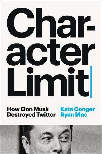 Character Limit: How Elon Musk Destroyed Twitter - Kate Conger