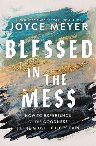 Blessed In The Mess: How To Experience God's Goodness In The Midst O - Joyce Meyer