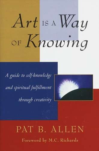 Art Is a Way of Knowing: A Guide to Self-Knowledge and Spiritual Ful - Pat B. Allen